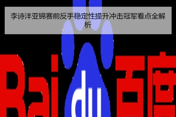 李诗沣亚锦赛前反手稳定性提升冲击冠军看点全解析
