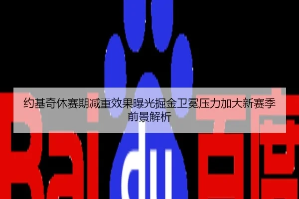 约基奇休赛期减重效果曝光掘金卫冕压力加大新赛季前景解析