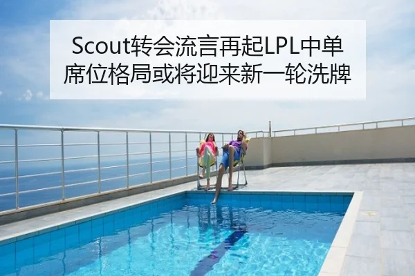 Scout转会流言再起LPL中单席位格局或将迎来新一轮洗牌