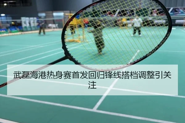 武磊海港热身赛首发回归锋线搭档调整引关注